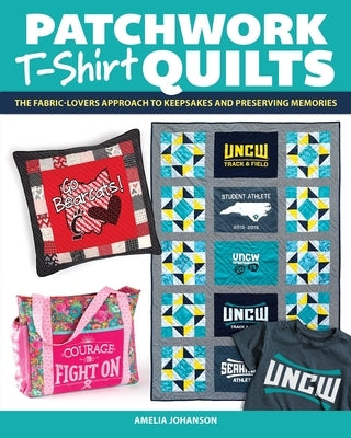 Patchwork T-Shirt Quilts: The Fabric-Lovers' Approach to Quilting Keepsakes and Preserving Memories Paperback Landauer (IL)