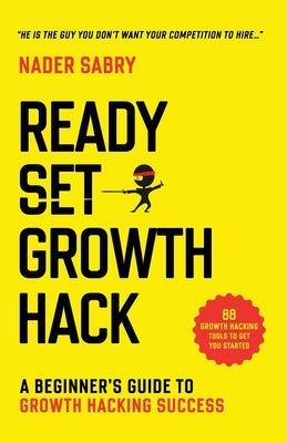 Ready, Set, Growth hack: A beginners guide to growth hacking success Paperback Nader Sabry