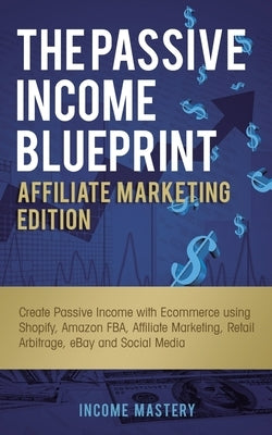 The Passive Income Blueprint Affiliate Marketing Edition: Create Passive Income with Ecommerce using Shopify, Amazon FBA, Affiliate Marketing, Retail Paperback Aiditorial Books