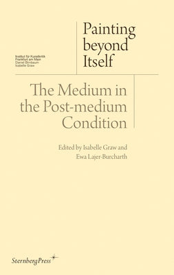 Painting Beyond Itself: The Medium in the Post-Medium Condition Paperback Sternberg Press