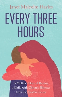 Every Three Hours: A Mother's Story of Raising a Child with Chronic Illnesses from Car Seat to Career Paperback Tarheel Shaw Writes