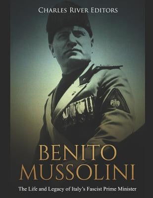 Benito Mussolini: The Life and Legacy of Italy's Fascist Prime Minister Paperback Independently Published