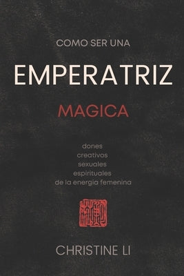 cómo ser una Emperatriz magica: dones creativos, sexuales, espirituales de la energia femenina by Li, Christine