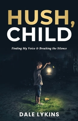 Hush, Child: Finding My Voice & Breaking the Silence Paperback William Dale Lykins