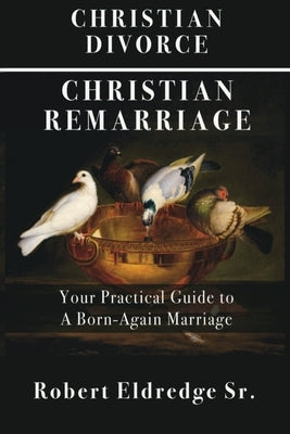 Christian Divorce Christian Remarriage: Your Practical Guide to a Born-Again Marriage Paperback Choice Publications