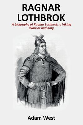 Ragnar Lothbrok: A Biography of Ragnar Lothbrok, A Viking Warrior and King Paperback Ingram Publishing