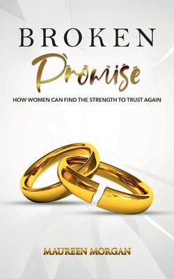 Broken Promise: How Women Can Find the Strength to Trust Again Paperback Maureen Morgan