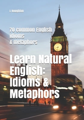 Learn Natural English: Idioms and Metaphors: 70 common English idioms and metaphors Paperback Independently Published