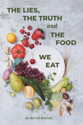 The Lies, the Truth, and the Food We Eat by Rounds, Merrill