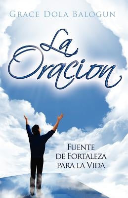 La Oracion Fuente de Fortaleza Para La Vida by Balogun, Grace Dola