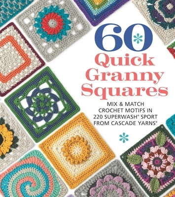 60 Quick Granny Squares: Mix & Match Crochet Motifs in 220 Superwash(r) Sport from Cascade Yarns(r) by Sixth&spring Books