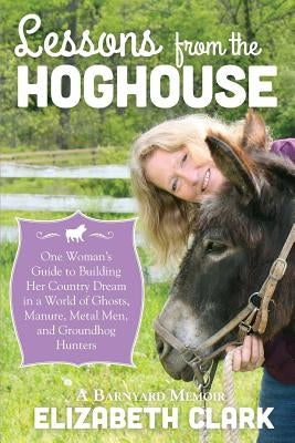 Lessons from the Hoghouse: A Woman's Guide to Following Her Country Dream in a World of Manure, Metal Men, and Groundhog Hunters Paperback Free Spirit Books