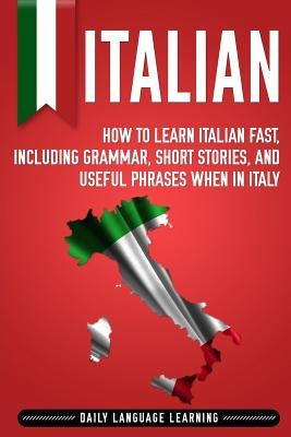 Italian: How to Learn Italian Fast, Including Grammar, Short Stories, and Useful Phrases When in Italy Paperback Independently Published