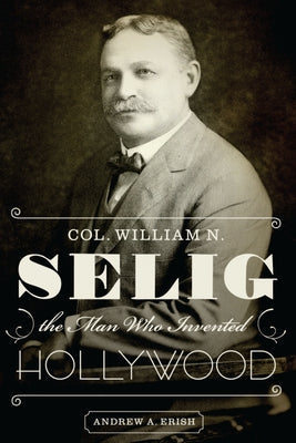 Col. William N. Selig, the Man Who Invented Hollywood Paperback University of Texas Press