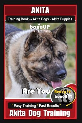 Akita Training Book for Akita Dogs & Akita Puppies By BoneUP DOG Training: Are You Ready to Bone Up? Easy Training * Fast Results Akita Dog Training Paperback Independently Published