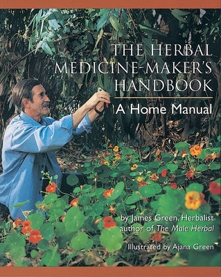 The Herbal Medicine-Maker's Handbook: A Home Manual [An Herbalism Book] by Green, James