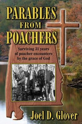 Parables from Poachers: Surviving 31 Years of Poacher Encounters by the Grace of God Paperback Joel D Glover