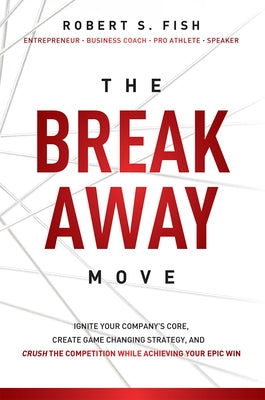 The Break Away Move: Ignite Your Company's Core, Create Game Changing Strategy, and Crush the Competition While Achieving Your Epic Win Paperback Advantage Media Group