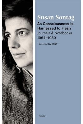 As Consciousness Is Harnessed to Flesh: Journals and Notebooks, 1964-1980 Picador USA
