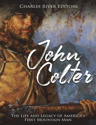 John Colter: The Life and Legacy of America's First Mountain Man Paperback Createspace Independent Publishing Platform