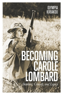 Becoming Carole Lombard: Stardom, Comedy, and Legacy Paperback Bloomsbury Publishing PLC