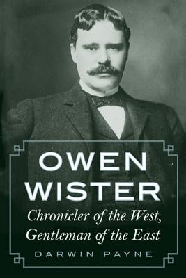 Owen Wister: Chronicler of the West, Gentleman of the East Paperback University of Nebraska Press