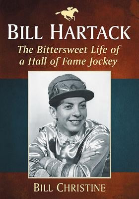 Bill Hartack: The Bittersweet Life of a Hall of Fame Jockey Paperback McFarland and Company, Inc.