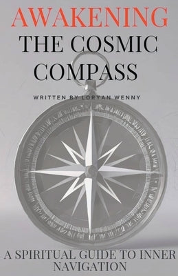 Awakening the Cosmic Compass: A Spiritual Guide to Inner Navigation by Wenny, Loryan
