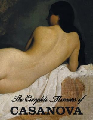 The Complete Memoirs of Casanova "The Story of My Life" (All Volumes in a single book, illustrated, complete and unabridged) Paperback Benediction Classics