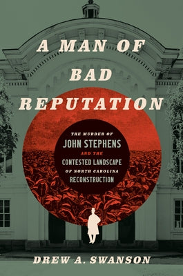 A Man of Bad Reputation: The Murder of John Stephens and the Contested Landscape of North Carolina Reconstruction Paperback University of North Carolina Press