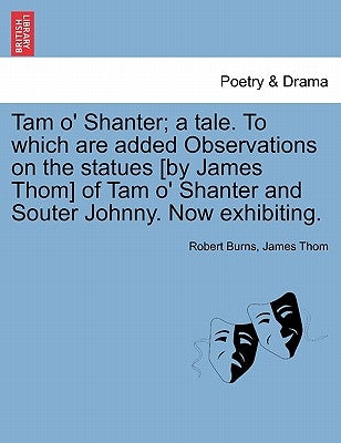 Tam O' Shanter; A Tale. to Which Are Added Observations on the Statues [By James Thom] of Tam O' Shanter and Souter Johnny. Now Exhibiting. Paperback British Library, Historical Print Editions