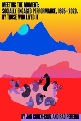 Meeting the Moment: Socially Engaged Performance, 1965-2020, by Those Who Lived It Paperback New Village Press