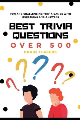 Best Trivia Questions: Fun and Challenging Trivia Games with Questions and Answers - Over 500 Brain Teasers Paperback Independently Published