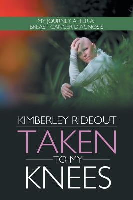 Taken to My Knees: My Journey After a Breast Cancer Diagnosis Paperback Authorhouse