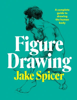 Figure Drawing: A Complete Guide to Drawing the Human Body Ilex Press
