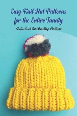 Easy Knit Hat Patterns for the Entire Family: A Guide to Hat Knitting Patterns Paperback Independently Published