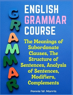 English Grammar Course: The Meanings of Subordonate Clauses, The Structure of Sentences, Analysis of Sentences, Modifiers, Complements Paperback Bookado