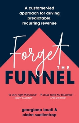 Forget the Funnel: A Customer-Led Approach for Driving Predictable, Recurring Revenue Paperback Lioncrest Publishing