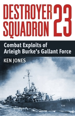 Destroyer Squadron 23: Combat Exploits of Arleigh Burke's Gallant Force Paperback Uncommon Valor Press
