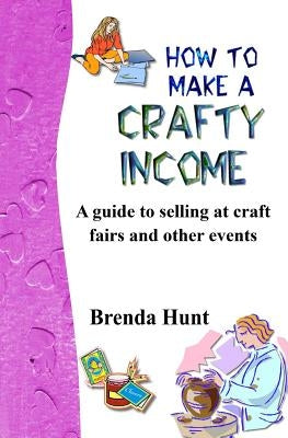 How to Make a Crafty Income: A Guide to Selling at Craft Fairs and Other Events Paperback Createspace Independent Publishing Platform