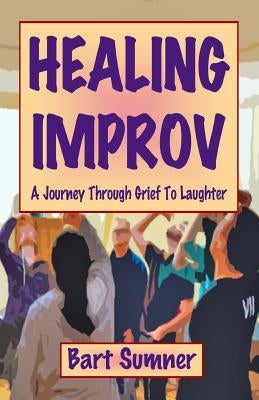 Healing Improv: A Journey Through Grief to Laughter Paperback Createspace Independent Publishing Platform