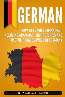 German: How to Learn German Fast, Including Grammar, Short Stories and Useful Phrases When in Germany Paperback Independently Published