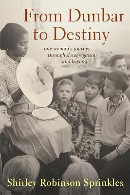 From Dunbar to Destiny: One Woman's Journey Through Desegregation and Beyond Paperback Shirley Robinson Sprinkles