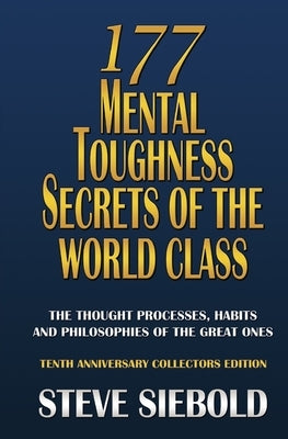 177 Mental Toughness Secrets of the World Class: The Thought Processes, Habits and Philosophies of the Great Ones by Siebold, Steve