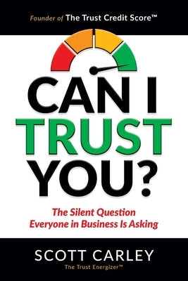 Can I Trust You? The Silent Question Everyone In Business Is Asking by Carley, Scott