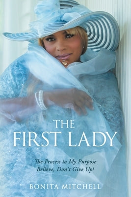 The First Lady: The Process to My Purpose Believe, Don't Give Up! Paperback WestBow Press