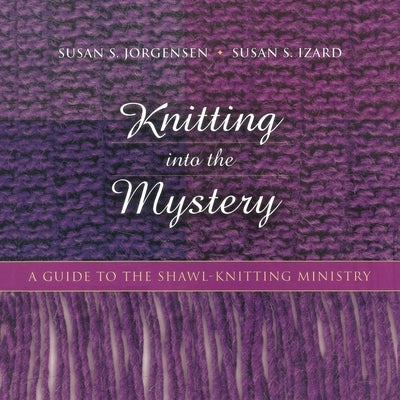 Knitting Into the Mystery: A Guide to the Shawl-Knitting Ministry Paperback Church Publishing