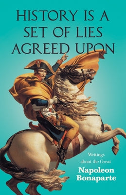 History is a Set of Lies Agreed Upon - Writings about the Great Napoleon Bonaparte Paperback Read & Co. History