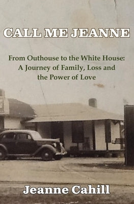 Call Me Jeanne: From Outhouse to the White House: A Journey of Family, Loss and the Power of Love by Cahill, Jeanne