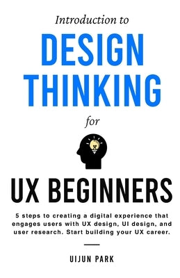 Introduction to Design Thinking for UX Beginners: 5 Steps to Creating a Digital Experience That Engages Users with UX Design, UI Design, and User Rese Paperback Uijun Company